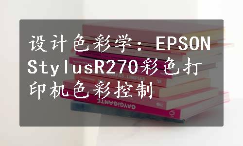 设计色彩学：EPSONStylusR270彩色打印机色彩控制