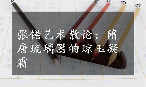 张错艺术散论：隋唐琉璃器的琼玉凝霜