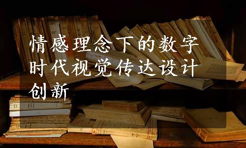 情感理念下的数字时代视觉传达设计创新