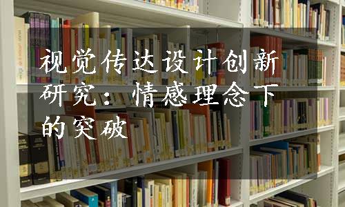 视觉传达设计创新研究：情感理念下的突破