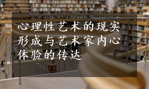 心理性艺术的现实形成与艺术家内心体验的传达