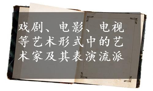 戏剧、电影、电视等艺术形式中的艺术家及其表演流派