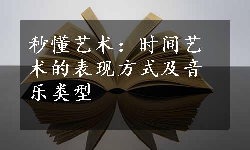 秒懂艺术：时间艺术的表现方式及音乐类型