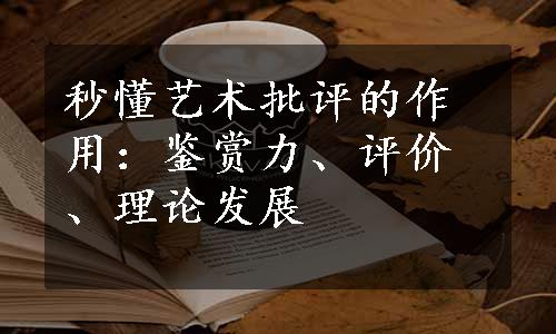 秒懂艺术批评的作用：鉴赏力、评价、理论发展