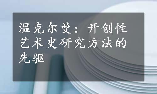 温克尔曼：开创性艺术史研究方法的先驱