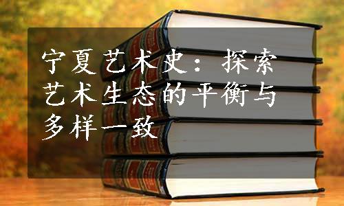 宁夏艺术史：探索艺术生态的平衡与多样一致