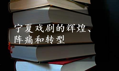 宁夏戏剧的辉煌、阵痛和转型