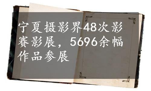 宁夏摄影界48次影赛影展，5696余幅作品参展