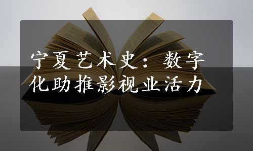 宁夏艺术史：数字化助推影视业活力