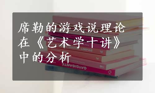 席勒的游戏说理论在《艺术学十讲》中的分析