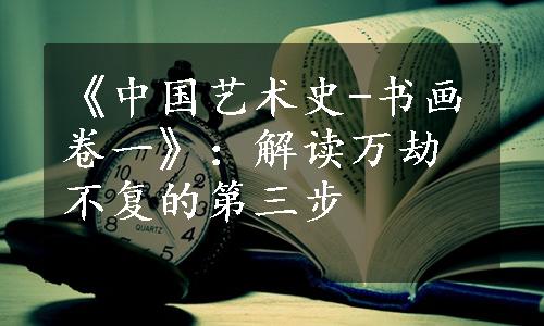 《中国艺术史-书画卷一》：解读万劫不复的第三步