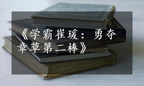 《学霸崔瑗：勇夺章草第二棒》