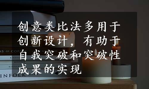 创意类比法多用于创新设计，有助于自我突破和突破性成果的实现