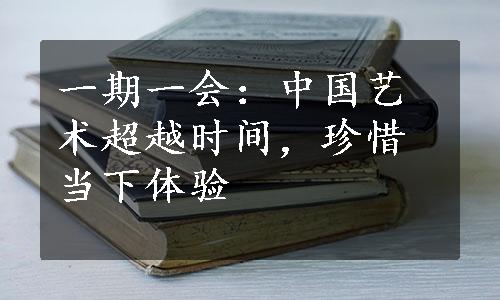 一期一会：中国艺术超越时间，珍惜当下体验