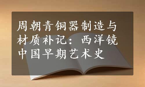 周朝青铜器制造与材质补记：西洋镜中国早期艺术史