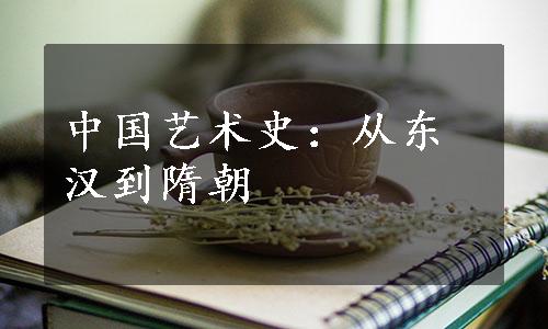 中国艺术史：从东汉到隋朝