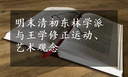 明末清初东林学派与王学修正运动、艺术观念