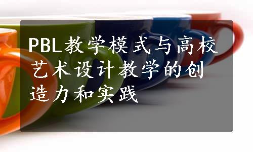 PBL教学模式与高校艺术设计教学的创造力和实践