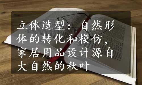 立体造型：自然形体的转化和模仿，家居用品设计源自大自然的秋叶