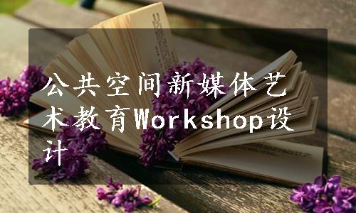 公共空间新媒体艺术教育Workshop设计