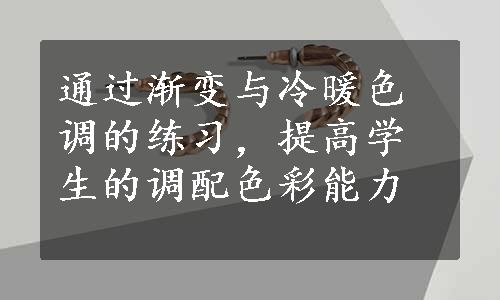 通过渐变与冷暖色调的练习，提高学生的调配色彩能力