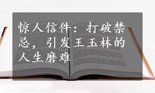 惊人信件：打破禁忌，引发王玉林的人生磨难