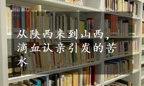 从陕西来到山西，滴血认亲引发的苦水