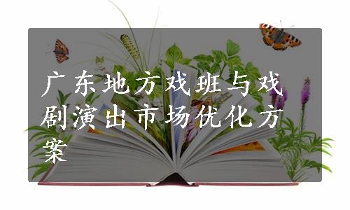 广东地方戏班与戏剧演出市场优化方案