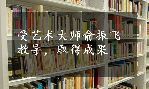 受艺术大师俞振飞教导，取得成果