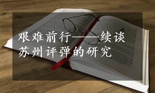 艰难前行——续谈苏州评弹的研究