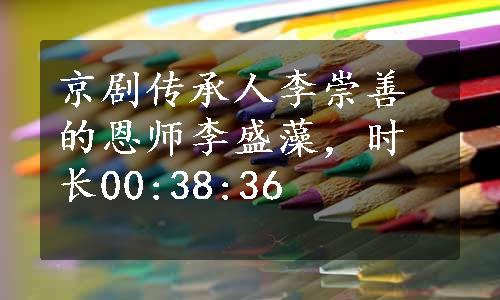 京剧传承人李崇善的恩师李盛藻，时长00:38:36