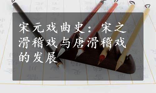 宋元戏曲史：宋之滑稽戏与唐滑稽戏的发展