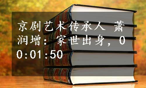 京剧艺术传承人 萧润增：家世出身，00:01:50