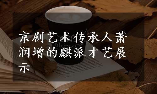 京剧艺术传承人萧润增的麒派才艺展示