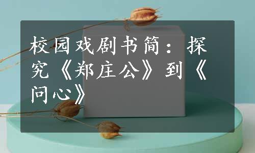 校园戏剧书简：探究《郑庄公》到《问心》