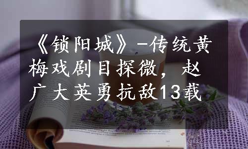 《锁阳城》-传统黄梅戏剧目探微，赵广大英勇抗敌13载