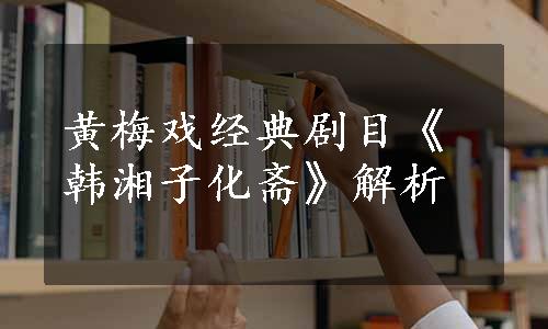 黄梅戏经典剧目《韩湘子化斋》解析