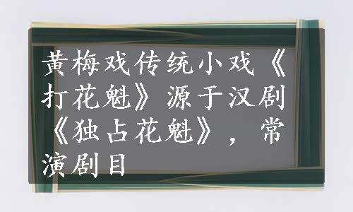 黄梅戏传统小戏《打花魁》源于汉剧《独占花魁》，常演剧目