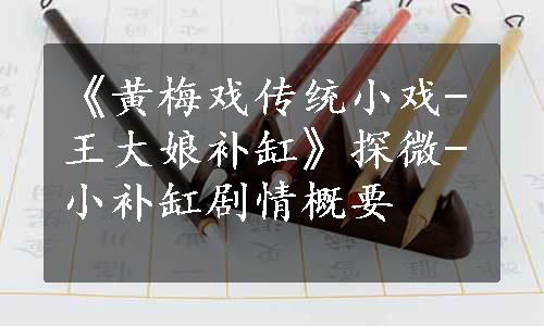 《黄梅戏传统小戏-王大娘补缸》探微-小补缸剧情概要