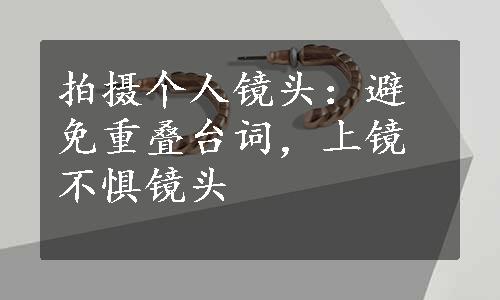 拍摄个人镜头：避免重叠台词，上镜不惧镜头