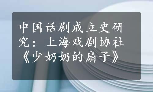 中国话剧成立史研究：上海戏剧协社《少奶奶的扇子》