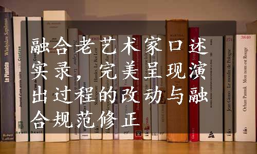 融合老艺术家口述实录，完美呈现演出过程的改动与融合规范修正