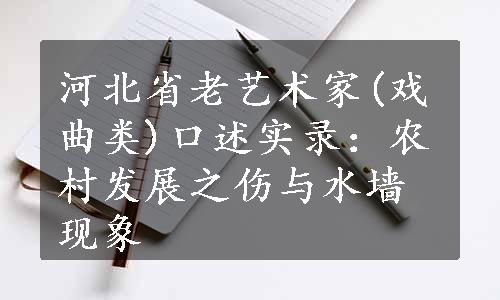 河北省老艺术家(戏曲类)口述实录：农村发展之伤与水墙现象