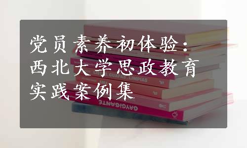 党员素养初体验：西北大学思政教育实践案例集