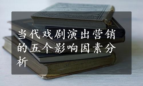 当代戏剧演出营销的五个影响因素分析