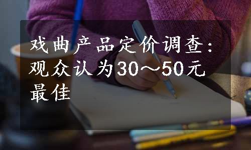 戏曲产品定价调查:观众认为30～50元最佳