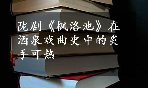 陇剧《枫洛池》在酒泉戏曲史中的炙手可热