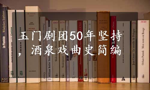 玉门剧团50年坚持，酒泉戏曲史简编