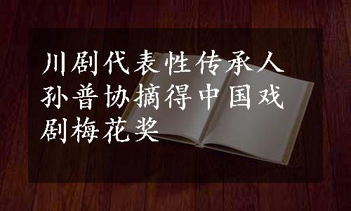 川剧代表性传承人孙普协摘得中国戏剧梅花奖