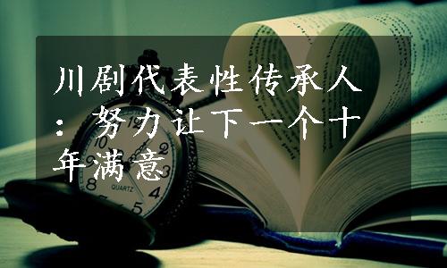 川剧代表性传承人：努力让下一个十年满意